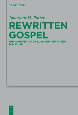 Rewritten Gospel: The Composition of Luke and Rewritten Scripture by Potter, Jonathan M.