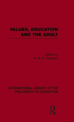 Values, Education and the Adult (International Library of the Philosophy of Education Volume 16) by Paterson, R. W. K.