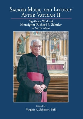 Sacred Music and Liturgy After Vatican II: Significant Works of Monsignor Richard J. Schuler in Sacred Music by Schubert, Virginia A.
