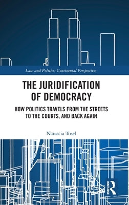 The Juridification of Democracy: How Politics Travels from the Streets to the Courts, and Back Again by Tosel, Natascia