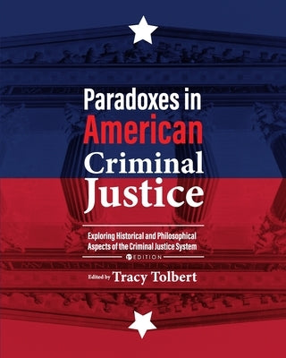 Paradoxes in American Criminal Justice: Exploring Historical and Philosophical Aspects of the Criminal Justice System by Tolbert, Tracy