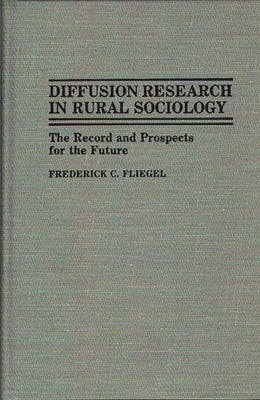 Diffusion Research in Rural Sociology: The Record and Prospects for the Future by Fliegel, Frederick