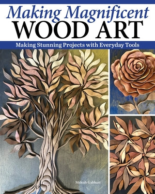 Making Magnificent Wood Art: Stunning Projects with Everyday Tools by Gabhart, Meleah