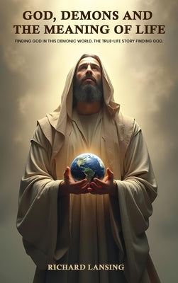 God, Demons, And The Meaning Of Life: Finding God In This Demonic World The True-Life Story Finding God by Lansing, Richard