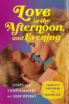 Love in the Afternoon, and Evening: Essays and Conversations on Soap Operas by Druckman, Charlotte