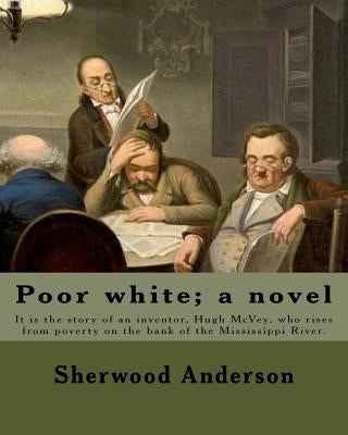 Poor white; a novel. By: Sherwood Anderson: It is the story of an inventor, Hugh McVey, who rises from poverty on the bank of the Mississippi R by Anderson, Sherwood