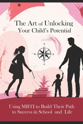 The Art of Unlocking Your Child's Potential: Using MBTI to Build Their Path to Success in School and Life by Lim Shi Siang, Darius