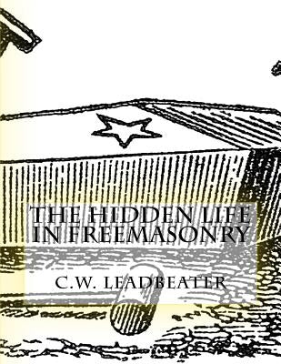 The Hidden Life in Freemasonry: Illustrated Edition by Leadbeater, C. W.