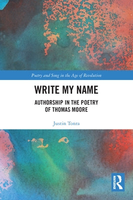 Write My Name: Authorship in the Poetry of Thomas Moore by Tonra, Justin