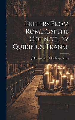 Letters From Rome On the Council, by Quirinus. Transl by Acton, John Emerich E. Dalberg-
