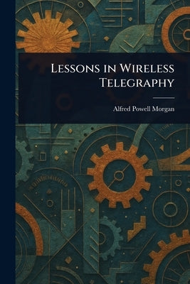 Lessons in Wireless Telegraphy by Morgan, Alfred Powell