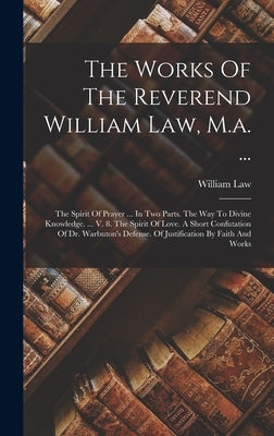 The Works Of The Reverend William Law, M.a. ...: The Spirit Of Prayer ... In Two Parts. The Way To Divine Knowledge. ... V. 8. The Spirit Of Love. A S by Law, William