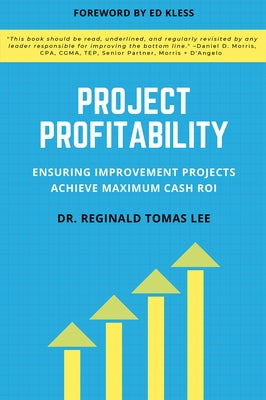 Project Profitability: Ensuring Improvement Projects Achieve Maximum Cash Roi by Lee, Reginald Tomas