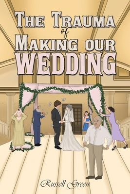 The Trauma of Making our Wedding by Green, Russell