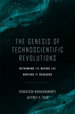 The Genesis of Technoscientific Revolutions: Rethinking the Nature and Nurture of Research by Narayanamurti, Venkatesh