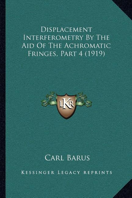 Displacement Interferometry By The Aid Of The Achromatic Fringes, Part 4 (1919) by Barus, Carl