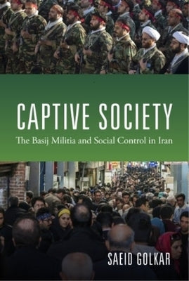 Captive Society: The Basij Militia and Social Control in Iran by Golkar, Saeid