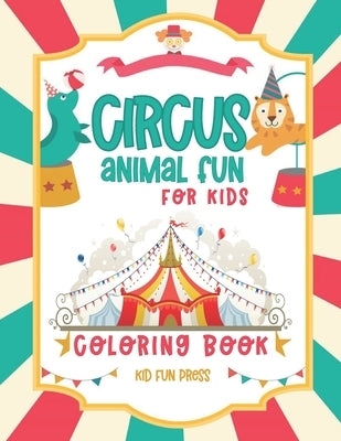 Circus Animal Fun For Kids Coloring Book: 30 Friendly Pictures to Color - 5 to 9 Year Old For Boys and Girls by Kid Fun Press Publishing Co