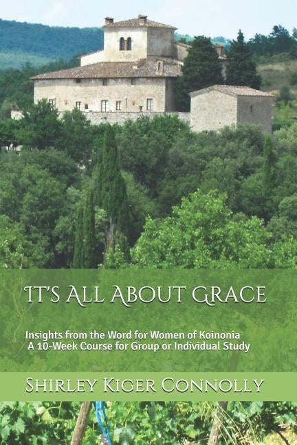 It's All About Grace: Insights from the Word for Women of Koinonia A 10-Week Course for Group or Individual Study by Connolly, Shirley Kiger