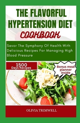 The Flavorful Hypertension Diet Cookbook: Savor The Symphony Of Health With Delicious Recipes For Managing High Blood Pressure by Trimwell, Olivia
