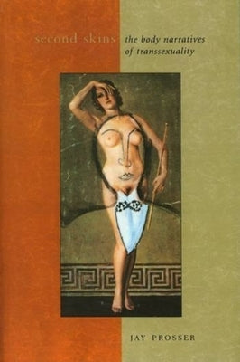 Second Skins: The Body Narratives of Transsexuality by Prosser, Jay