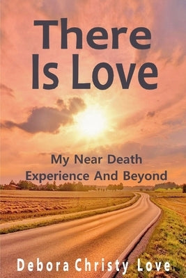 There Is Love: My Near Death Experience And Beyond by Christy Love, Debora