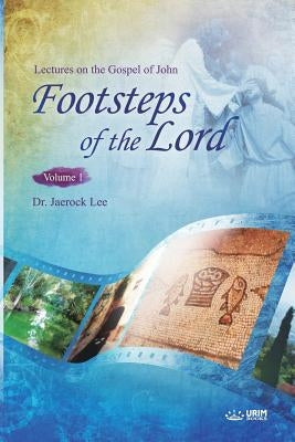 The Footsteps of the Lord Ⅰ: Lectures on the Gospel of John 1 by Lee, Jaerock