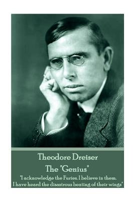 Theodore Dreiser - The "Genius": "I acknowledge the Furies. I believe in them. I have heard the disastrous beating of their wings" by Dreiser, Theodore