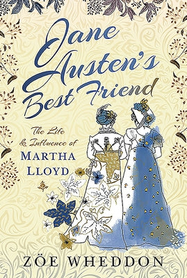 Jane Austen's Best Friend: The Life and Influence of Martha Lloyd by Wheddon, Zöe
