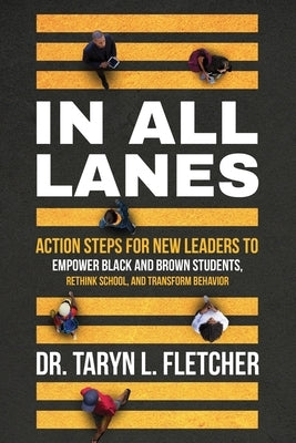 In All Lanes: Action Steps for New Leaders to Empower Black and Brown Students, Rethink School, and Transform Behavior by Fletcher, Taryn L.