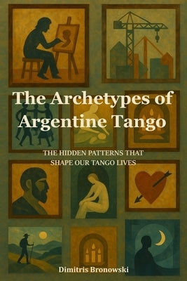 The Archetypes of Argentine Tango: The Hidden Patterns That Shape Our Tango Lives by Bronowski, Dimitris