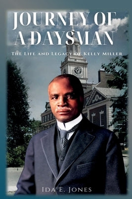 Journey of a Daysman: The Life and Legacy of Kelly Miller by Jones, Ida E.