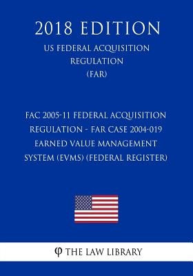 FAC 2005-11 Federal Acquisition Regulation - FAR Case 2004-019 - Earned Value Management System (EVMS) (Federal Register) (US Federal Acquisition Regu by The Law Library