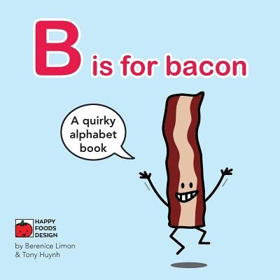 B is for bacon Alphabet Book: A Quirky Alphabet Book by Limon, Berenice