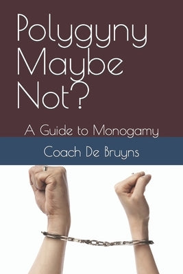 Polygyny Maybe Not?: A Guide to Monogamy by de Bruyns, Coach