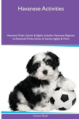 Havanese Activities Havanese Tricks, Games & Agility. Includes: Havanese Beginner to Advanced Tricks, Series of Games, Agility and More by Poole, Connor
