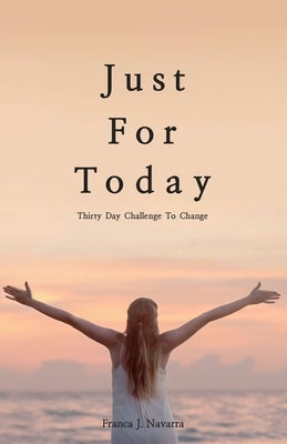 Just For Today: 30 Day Challenge to Change by Navarra, Franca