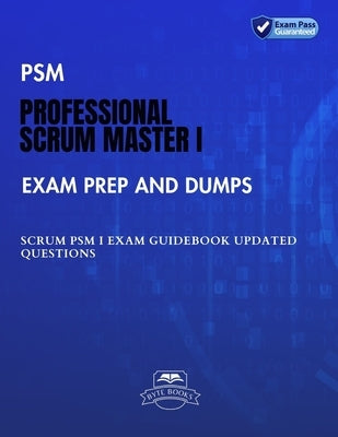 PSM Professional Scrum Master I Exam Prep and Dumps: SCRUM PSM I Exam Guidebook Updated questions by Books, Byte