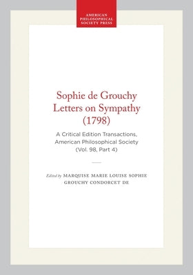 Sophie de Grouchy Letters on Sympathy (1798): A Critical Edition Transactions, American Philosophical Society (Vol. 98, Part 4) by De