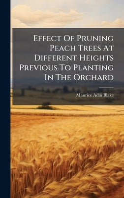 Effect Of Pruning Peach Trees At Different Heights Previous To Planting In The Orchard by Blake, Maurice Adin
