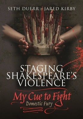 Staging Shakespeare's Violence: My Cue to Fight: Domestic Fury by Duerr, Seth