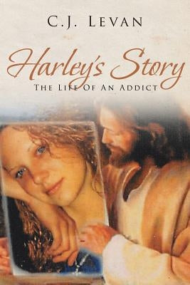 Harley's Story: The Life Of An Addict by Levan, C. J.