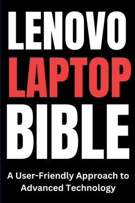 Lenovo Laptop Bible: A User-Friendly Approach to Advanced Technology by Trends, Tech