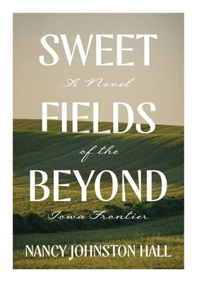Sweet Fields Beyond: A Novel of the Iowa Frontier by Hall, Nancy Johnston
