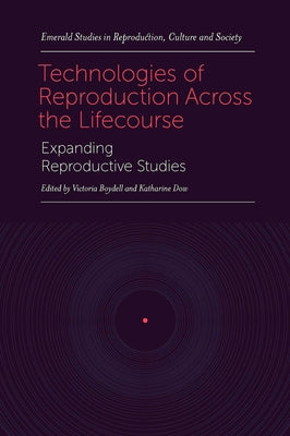 Technologies of Reproduction Across the Lifecourse: Expanding Reproductive Studies by Boydell, Victoria