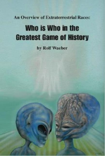 An Overview of Extraterrestrial Races: Who Is Who in the Greatest Game of History by Waeber, Rolf