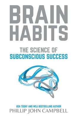 Brain Habits: The Science of Subconscious Success by Campbell, Phillip John