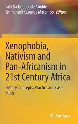 Xenophobia, Nativism and Pan-Africanism in 21st Century Africa: History, Concepts, Practice and Case Study by Abidde, Sabella Ogbobode