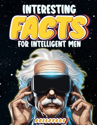 Interesting Facts for Intelligent Men: Random Facts About Space, Culture, History, Language, Chemistry, Sports & So Much More by Story, Chil