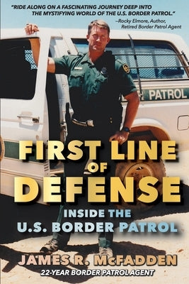 First Line of Defense: Inside the U.S. Border Patrol by McFadden, James R.